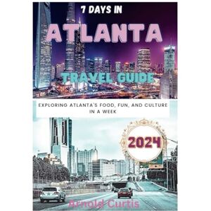 Curtis, Arnold 7 Days in Atlanta (Atlanta Travel Guide): Exploring Atlanta's Food, Fun, and Culture in a week (Travel Companion (English Editions)) Curtis, Arnold 7 Days in Atlanta (Atlanta Travel Guide): Exploring Atlanta's Food, Fun, and Culture in a week (Travel Companion (English Editions))