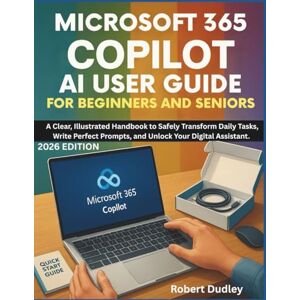 Dudley, Robert Microsoft 365 Copilot AI User Guide for Beginners and Seniors: A Clear, Illustrated Handbook to Safely Transform Daily Tasks, Write Perfect Prompts, and Unlock Your Digital Assistant. Dudley, Robert Microsoft 365 Copilot AI User Guide for Beginners and Seniors: A Clear, Illustrated Handbook to Safely Transform Daily Tasks, Write Perfect Prompts, and Unlock Your Digital Assistant.