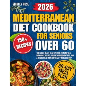 Rose, Shirley Mediterranean Diet Cookbook for Seniors Over 60: The Easy & Heart-Healthy Guide to Aging Well with Quick Recipes, Weight Management Tips, and a 30-Day Meal Plan for Vitality and Longevity Rose, Shirley Mediterranean Diet Cookbook for Seniors Over 60: The Easy & Heart-Healthy Guide to Aging Well with Quick Recipes, Weight Management Tips, and a 30-Day Meal Plan for Vitality and Longevity