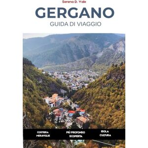 Vale, Serena D. Guida Di Viaggio Di Gergano 2026: **Meraviglie costiere Sentieri forestali Città collinari sacre Scopri Vieste, Peschici, Monte Sant’Angelo, le ... e i villaggi nascosti della penisola** Vale, Serena D. Guida Di Viaggio Di Gergano 2026: **Meraviglie costiere Sentieri forestali Città collinari sacre Scopri Vieste, Peschici, Monte Sant’Angelo, le ... e i villaggi nascosti della penisola**
