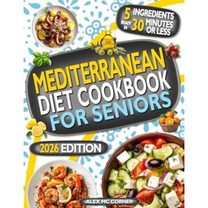 Mc Corner, Alex Mediterranean Diet Cookbook for Seniors: Delicious, Simple, and Healthy 5-Ingredient, 30-Minute Recipes to Boost Longevity and Manage Diabetes, Osteoporosis, Hypertension and Arthritis Mc Corner, Alex Mediterranean Diet Cookbook for Seniors: Delicious, Simple, and Healthy 5-Ingredient, 30-Minute Recipes to Boost Longevity and Manage Diabetes, Osteoporosis, Hypertension and Arthritis