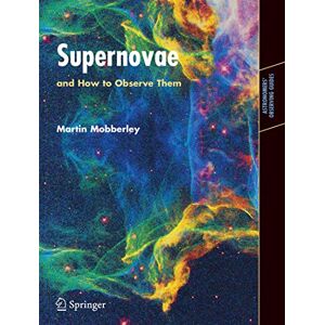 Mobberley, Martin Supernovae: and How to Observe Them (Astronomers' Observing Guides) Mobberley, Martin Supernovae: and How to Observe Them (Astronomers' Observing Guides)