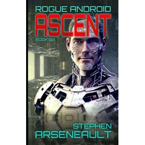 Arseneault, Stephen ASCENT: ROGUE ANDROID Book Six Arseneault, Stephen ASCENT: ROGUE ANDROID Book Six