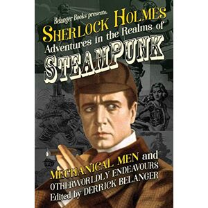 Belanger, Derrick Sherlock Holmes: Adventures in the Realms of Steampunk, Mechanical Men and Otherworldly Endeavours: 2 Belanger, Derrick Sherlock Holmes: Adventures in the Realms of Steampunk, Mechanical Men and Otherworldly Endeavours: 2
