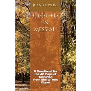 Weiss, Juanita Clothed in Messiah: A Devotional for the 40 Days of Teshuvah from Elul to Yom Kippur Weiss, Juanita Clothed in Messiah: A Devotional for the 40 Days of Teshuvah from Elul to Yom Kippur
