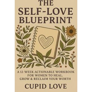 Love, Cupid The Self-Love Blueprint : A 12-Week Actionable Workbook for Women to Heal, Grow & Reclaim Your Worth: From people-pleasing to personal power your journey starts here Love, Cupid The Self-Love Blueprint : A 12-Week Actionable Workbook for Women to Heal, Grow & Reclaim Your Worth: From people-pleasing to personal power your journey starts here