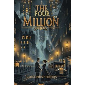 Henry, O. THE FOUR MILLION (LARGE PRINT EDITION): A collection of heartwarming short stories set in early 20th-century New York, featuring everyday people, surprising twists, and timeless urban life Henry, O. THE FOUR MILLION (LARGE PRINT EDITION): A collection of heartwarming short stories set in early 20th-century New York, featuring everyday people, surprising twists, and timeless urban life
