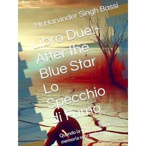 Singh Bassi, Mr.Harvinder Libro Due:- After the Blue Star Lo Specchio di Fumo: Quando la verità fu sepolta, la memoria sopravvisse Singh Bassi, Mr.Harvinder Libro Due:- After the Blue Star Lo Specchio di Fumo: Quando la verità fu sepolta, la memoria sopravvisse
