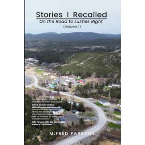 Parsons, M. Fred Stories I Recalled On the Road to Lushes Bight Volume 1: A Collection of 31 Vignettes Parsons, M. Fred Stories I Recalled On the Road to Lushes Bight Volume 1: A Collection of 31 Vignettes