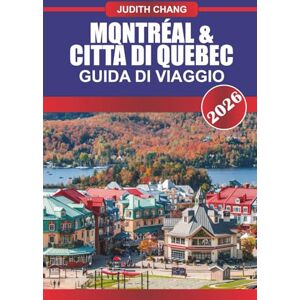CHANG, JUDITH MONTRÉAL & CITTÀ DI QUEBEC Guida di viaggio 2026: Esplora la cucina canadese, le strade di ciottoli e i festival culturali nel Canada orientale CHANG, JUDITH MONTRÉAL & CITTÀ DI QUEBEC Guida di viaggio 2026: Esplora la cucina canadese, le strade di ciottoli e i festival culturali nel Canada orientale