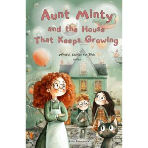 Kalmykova, Anna Aunt Minty and the House That Keeps Growing: A Fun Adventurous Story for Kids Ages 7–13 about Big Feelings (Mindful Stories for Kids) Kalmykova, Anna Aunt Minty and the House That Keeps Growing: A Fun Adventurous Story for Kids Ages 7–13 about Big Feelings (Mindful Stories for Kids)