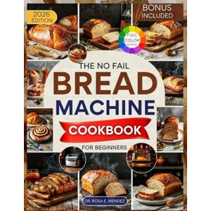 E. Mendez, Dr. Rosa The No-Fail Bread Machine Cookbook for Beginners: Easy, Hands-Off Recipes for Warm, Homemade Loaves Every Day (Bread Maker’s Bible) E. Mendez, Dr. Rosa The No-Fail Bread Machine Cookbook for Beginners: Easy, Hands-Off Recipes for Warm, Homemade Loaves Every Day (Bread Maker’s Bible)
