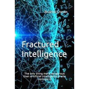 Cronan, Brianna Fractured Intelligence: The only thing more dangerous than artificial intelligence is who controls it Cronan, Brianna Fractured Intelligence: The only thing more dangerous than artificial intelligence is who controls it