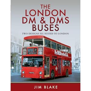 Blake, Jim The London DM and DMS Buses Two Designs Ill Suited to London Blake, Jim The London DM and DMS Buses Two Designs Ill Suited to London