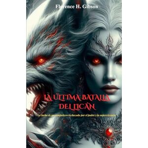 Gibson LA ÚLTIMA BATALLA DEL LICÁN: La lucha de un compañero rechazado por el poder y la supervivencia Gibson LA ÚLTIMA BATALLA DEL LICÁN: La lucha de un compañero rechazado por el poder y la supervivencia