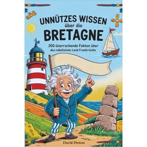 Downs, David Unnützes Wissen über die Bretagne: 200 überraschende Fakten über das rebellischste Land Frankreichs Downs, David Unnützes Wissen über die Bretagne: 200 überraschende Fakten über das rebellischste Land Frankreichs