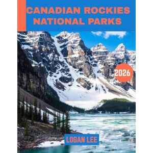 Lee CANADIAN ROCKIES NATIONAL PARKS TRAVEL GUIDE 2026: Discover the Untamed Beauty, Stunning Peaks, and Hidden Gems of Canada’s Wild Heart Lee CANADIAN ROCKIES NATIONAL PARKS TRAVEL GUIDE 2026: Discover the Untamed Beauty, Stunning Peaks, and Hidden Gems of Canada’s Wild Heart
