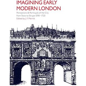 Merritt, J Imagining Early Modern London: Perceptions and Portrayals of the City from Stow to Strype, 1598-1720 Merritt, J Imagining Early Modern London: Perceptions and Portrayals of the City from Stow to Strype, 1598-1720