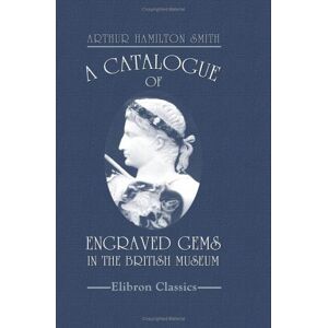 Smith, Arthur Hamilton A Catalogue of Engraved Gems in the British Museum: Department of Greek and Roman Antiquities Smith, Arthur Hamilton A Catalogue of Engraved Gems in the British Museum: Department of Greek and Roman Antiquities
