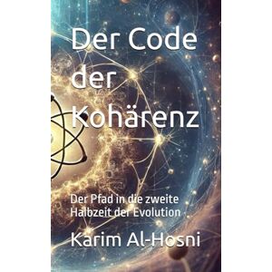Al-Hosni, Karim Der Code der Kohärenz: Der Pfad in die zweite Halbzeit der Evolution (Archaiosophie Der Masterkey zur Öffnung des Eigenen Systems) Al-Hosni, Karim Der Code der Kohärenz: Der Pfad in die zweite Halbzeit der Evolution (Archaiosophie Der Masterkey zur Öffnung des Eigenen Systems)
