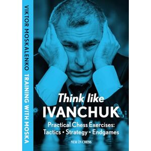Viktor Moskalenko Think Like Ivanchuk: Practical Chess Exercises: Tactics, Strategy, Endgames Viktor Moskalenko Think Like Ivanchuk: Practical Chess Exercises: Tactics, Strategy, Endgames