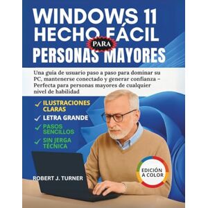 TURNER, ROBERT J. Windows 11 Hecho Fácil Para Personas Mayores: Una guía de usuario paso a paso para dominar su PC, mantenerse conectado y generar confianza – Perfecta ... mayores de cualquier nivel de habilidad TURNER, ROBERT J. Windows 11 Hecho Fácil Para Personas Mayores: Una guía de usuario paso a paso para dominar su PC, mantenerse conectado y generar confianza – Perfecta ... mayores de cualquier nivel de habilidad