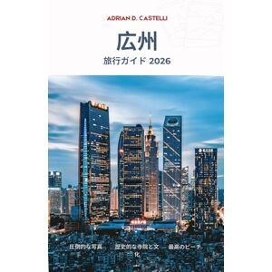 Adrian D. Castelli 広州旅行ガイド: 南中国の珠江の都市への必須ガイド Adrian D. Castelli 広州旅行ガイド: 南中国の珠江の都市への必須ガイド