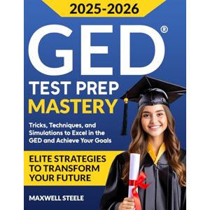 Steele, Maxwell GED MASTERY: ELITE STRATEGIES TO TRANSFORM YOUR FUTURE: Tricks, Techniques, and Simulations to Excel in the GED and Achieve Your Goals Steele, Maxwell GED MASTERY: ELITE STRATEGIES TO TRANSFORM YOUR FUTURE: Tricks, Techniques, and Simulations to Excel in the GED and Achieve Your Goals