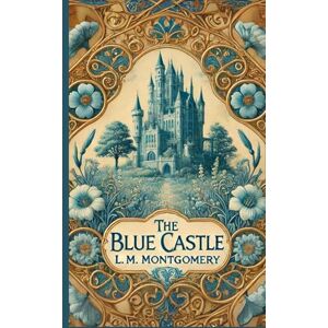 Montgomery, L.M. The Blue Castle: A Story of Courage, Love, and Self-Discovery Montgomery, L.M. The Blue Castle: A Story of Courage, Love, and Self-Discovery