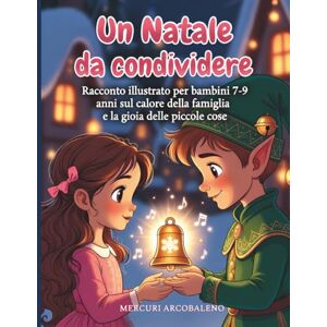 Arcobaleno, Mercuri Un Natale da condividere: Racconto illustrato per bambini 7‑9 anni sul calore della famiglia e la gioia delle piccole cose Arcobaleno, Mercuri Un Natale da condividere: Racconto illustrato per bambini 7‑9 anni sul calore della famiglia e la gioia delle piccole cose