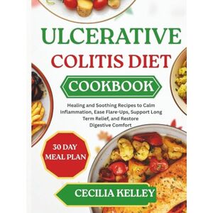 KELLEY, CECILIA Ulcerative Colitis Diet Cookbook: Healing and Soothing Recipes to Calm Inflammation, Ease Flare-Ups, Support Long Term Relief, and Restore Digestive Comfort KELLEY, CECILIA Ulcerative Colitis Diet Cookbook: Healing and Soothing Recipes to Calm Inflammation, Ease Flare-Ups, Support Long Term Relief, and Restore Digestive Comfort