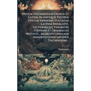Novum Testamentum Graece Et Latine. In Antiquis Testibus Textum Versionis Vulgatae Latinae Indagavit, Lectionesque Variantes Stephani Et Griesbachii ... Adhibito Constantinus Tischendorf... Novum Testamentum Graece Et Latine. In Antiquis Testibus Textum Versionis Vulgatae Latinae Indagavit, Lectionesque Variantes Stephani Et Griesbachii ... Adhibito Constantinus Tischendorf...