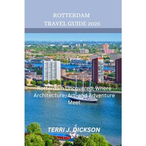 DICKSON, TERRI J. ROTTERDAM TRAVEL GUIDE 2025: Rotterdam Uncovered: Where Architecture, Art, and Adventure Meet DICKSON, TERRI J. ROTTERDAM TRAVEL GUIDE 2025: Rotterdam Uncovered: Where Architecture, Art, and Adventure Meet