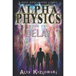 Kozlowski, Alex ALPHA PHYSICS BOOK 2 Delay: A Post Apocalypse Progression Fantasy LITrpg Kozlowski, Alex ALPHA PHYSICS BOOK 2 Delay: A Post Apocalypse Progression Fantasy LITrpg