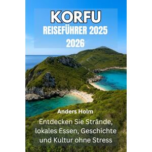 Holm, Anders KORFU REISEFÜHRER 2025 2026: Entdecken Sie Strände, lokales Essen, Geschichte und Kultur ohne Stress Holm, Anders KORFU REISEFÜHRER 2025 2026: Entdecken Sie Strände, lokales Essen, Geschichte und Kultur ohne Stress