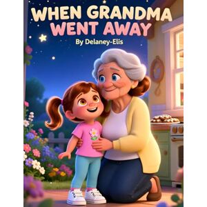 Awahnde, Delaney-Elis When Grandma Went Away: children’s grief book, explaining death to children, loss of a grandparent, comforting picture book about loss, ... preschoolers, love lives on children’s book Awahnde, Delaney-Elis When Grandma Went Away: children’s grief book, explaining death to children, loss of a grandparent, comforting picture book about loss, ... preschoolers, love lives on children’s book