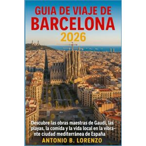 LORENZO, ANTONIO B. Guía de viaje de Barcelona 2026: Descubre las obras maestras de Gaudí, las playas, la comida y la vida local en la vibrante ciudad mediterránea de España LORENZO, ANTONIO B. Guía de viaje de Barcelona 2026: Descubre las obras maestras de Gaudí, las playas, la comida y la vida local en la vibrante ciudad mediterránea de España