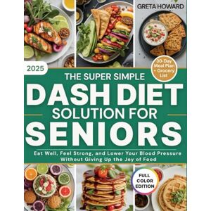 Howard, Greta The Super Simple DASH Diet Solution for Seniors: Eat Well, Feel Strong and Lower Your Blood Pressure Without Giving up the Joy of Food Howard, Greta The Super Simple DASH Diet Solution for Seniors: Eat Well, Feel Strong and Lower Your Blood Pressure Without Giving up the Joy of Food