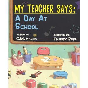 Harris, C M My Teacher Says: A Day At School: 1 Harris, C M My Teacher Says: A Day At School: 1