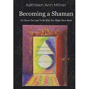Milner, Kathleen Ann Becoming a Shaman: It's Never Too Late To Be Who You Might Have Been: 4 (Healing Arts Series) Milner, Kathleen Ann Becoming a Shaman: It's Never Too Late To Be Who You Might Have Been: 4 (Healing Arts Series)