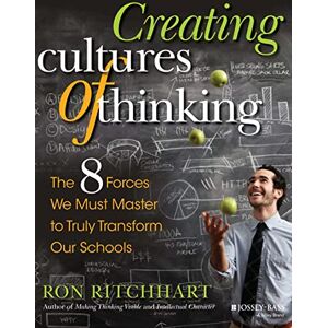 Ritchhart, Ron Creating Cultures of Thinking: The 8 Forces We Must Master to Truly Transform Our Schools: The 8 Forces We Must Master to Truly Transform Our Schools Ritchhart, Ron Creating Cultures of Thinking: The 8 Forces We Must Master to Truly Transform Our Schools: The 8 Forces We Must Master to Truly Transform Our Schools