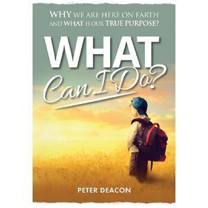 Deacon, Peter What Can I Do?: Why we are here on Earth and what is our true purpose? Deacon, Peter What Can I Do?: Why we are here on Earth and what is our true purpose?