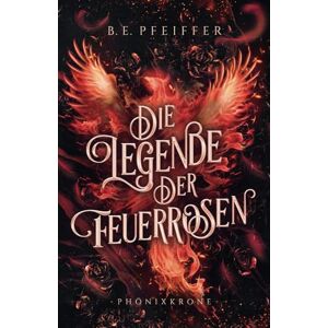 Pfeiffer, B.E. Die Legende der Feuerrosen Phönixkrone: Enemies to Lovers Romantasy im High Fantasy Setting Pfeiffer, B.E. Die Legende der Feuerrosen Phönixkrone: Enemies to Lovers Romantasy im High Fantasy Setting