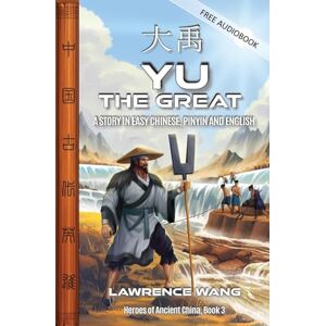 Wang, Lawrence Yu the Great: A Story in Easy Chinese, Pinyin and English: 3 (Heroes of Ancient China) Wang, Lawrence Yu the Great: A Story in Easy Chinese, Pinyin and English: 3 (Heroes of Ancient China)