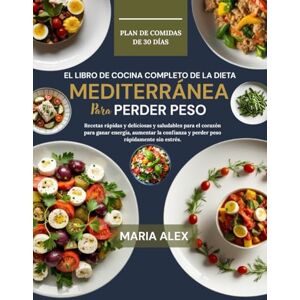 ALEX, MARIA EL LIBRO DE COCINA COMPLETO DE LA DIETA MEDITERRÁNEA PARA PERDER PESO: Recetas rápidas y deliciosas y saludables para el corazón para ganar energía, ... y perder peso rápidamente sin estrés ALEX, MARIA EL LIBRO DE COCINA COMPLETO DE LA DIETA MEDITERRÁNEA PARA PERDER PESO: Recetas rápidas y deliciosas y saludables para el corazón para ganar energía, ... y perder peso rápidamente sin estrés
