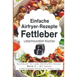 Paulus, Ursula Einfache Airfryer-Rezepte bei Fettleber: Leberfreundlich kochen: das Kochbuch für jede Heißluftfritteuse mit neuen Lieblingsgerichten für jeden Tag Paulus, Ursula Einfache Airfryer-Rezepte bei Fettleber: Leberfreundlich kochen: das Kochbuch für jede Heißluftfritteuse mit neuen Lieblingsgerichten für jeden Tag