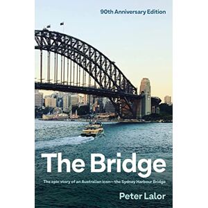 Lalor, Peter The Bridge: The epic story of an Australian icon the Sydney Harbour Bridge Lalor, Peter The Bridge: The epic story of an Australian icon the Sydney Harbour Bridge