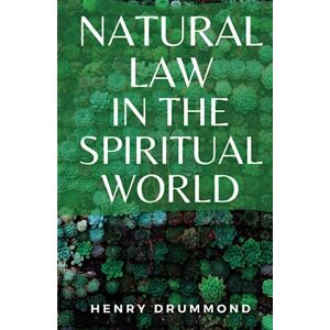 Drummond, Henry Natural Law in the Spiritual World: (Annotated) Drummond, Henry Natural Law in the Spiritual World: (Annotated)