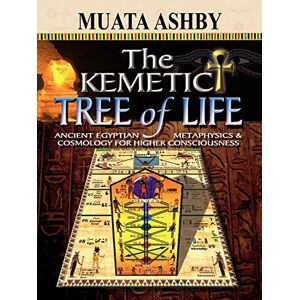 Ashby, Muata The Kemetic Tree of Life Ancient Egyptian Metaphysics and Cosmology for Higher Consciousness Ashby, Muata The Kemetic Tree of Life Ancient Egyptian Metaphysics and Cosmology for Higher Consciousness