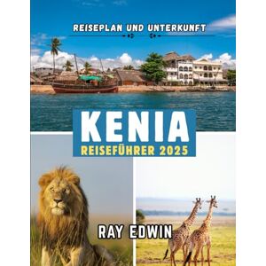 EDWIN, RAY KENIA REISEFÜHRER 2025: Top-Attraktionen, beste Unterkünfte, Hauptziele, Insider-Tipps, beste Reisezeit und der perfekte Reiseplan für kurze und lange Abenteuer EDWIN, RAY KENIA REISEFÜHRER 2025: Top-Attraktionen, beste Unterkünfte, Hauptziele, Insider-Tipps, beste Reisezeit und der perfekte Reiseplan für kurze und lange Abenteuer